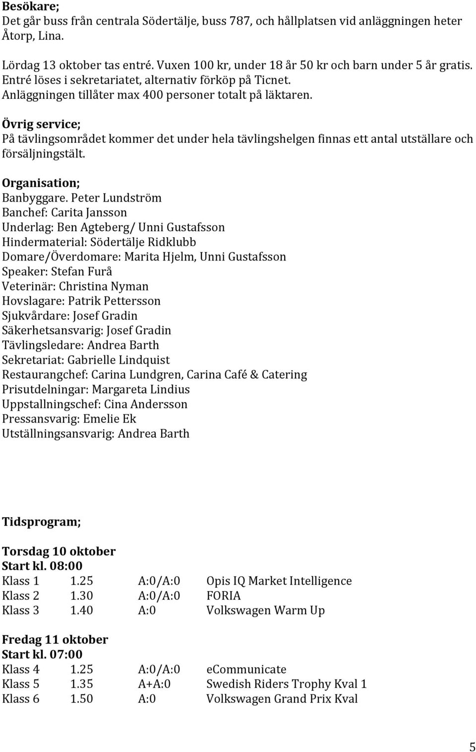 Övrig service; På tävlingsområdet kommer det under hela tävlingshelgen finnas ett antal utställare och försäljningstält. Organisation; Banbyggare.