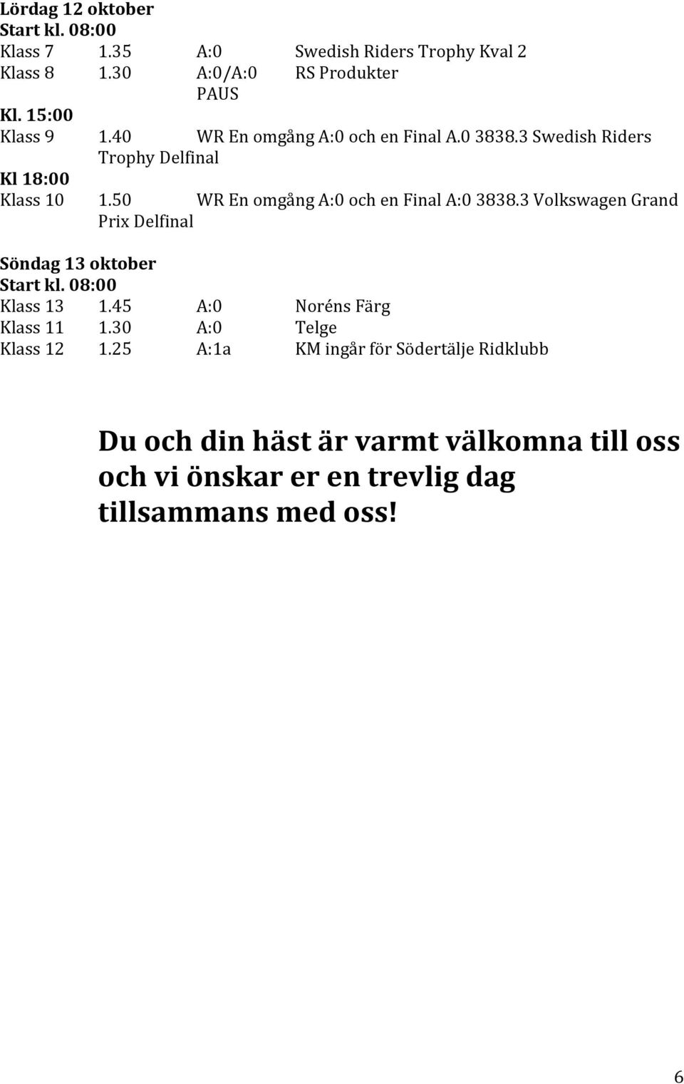 50 WR En omgång A:0 och en Final A:0 3838.3 Volkswagen Grand Prix Delfinal Söndag 13 oktober Start kl. 08:00 Klass 13 1.