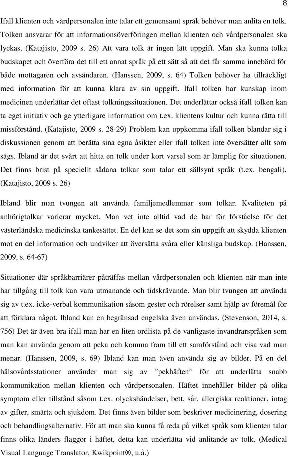 Man ska kunna tolka budskapet och överföra det till ett annat språk på ett sätt så att det får samma innebörd för både mottagaren och avsändaren. (Hanssen, 2009, s.