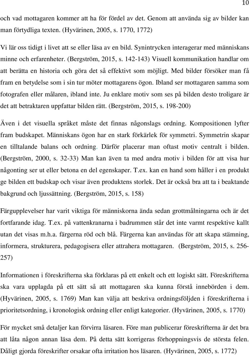 142-143) Visuell kommunikation handlar om att berätta en historia och göra det så effektivt som möjligt. Med bilder försöker man få fram en betydelse som i sin tur möter mottagarens ögon.