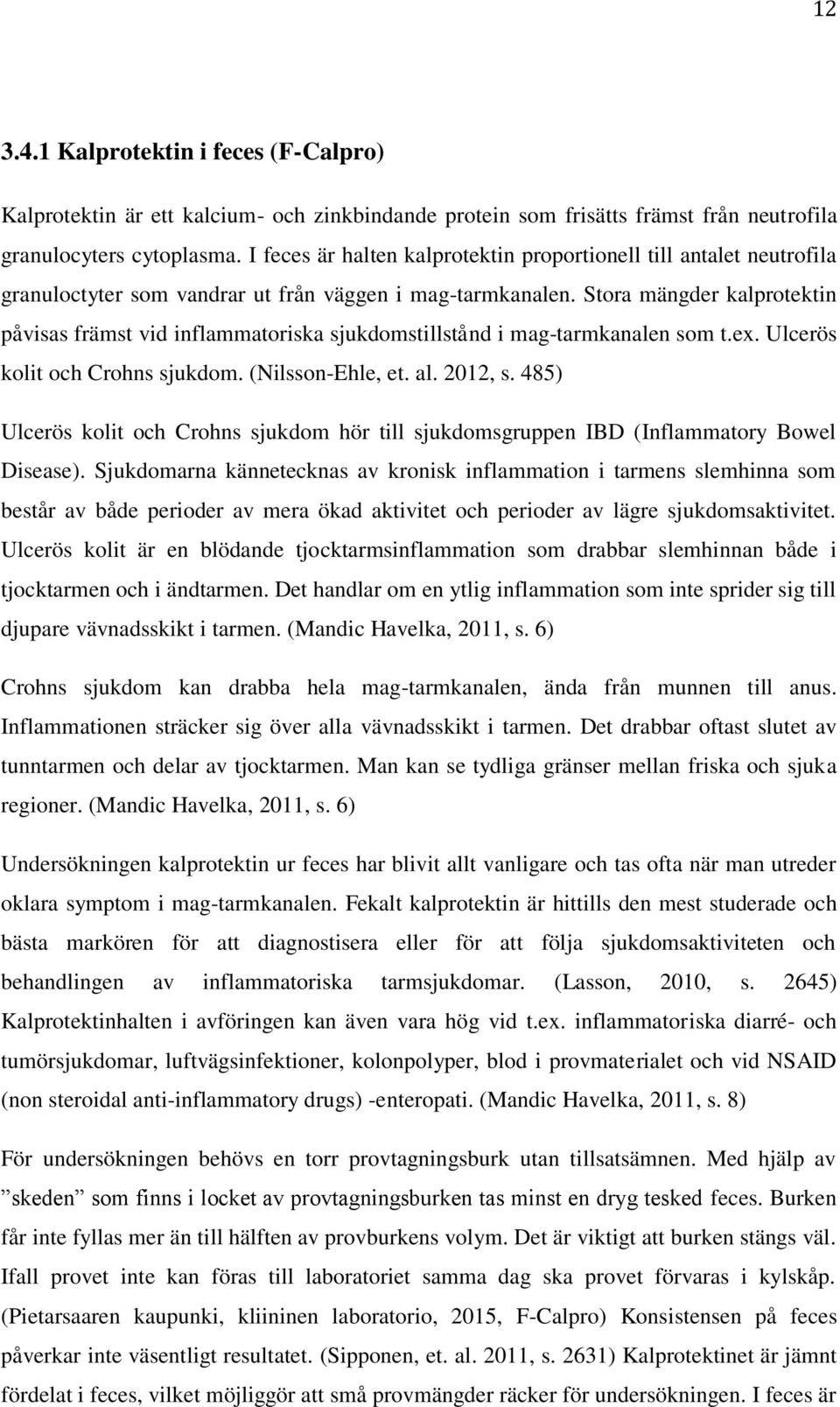 Stora mängder kalprotektin påvisas främst vid inflammatoriska sjukdomstillstånd i mag-tarmkanalen som t.ex. Ulcerös kolit och Crohns sjukdom. (Nilsson-Ehle, et. al. 2012, s.
