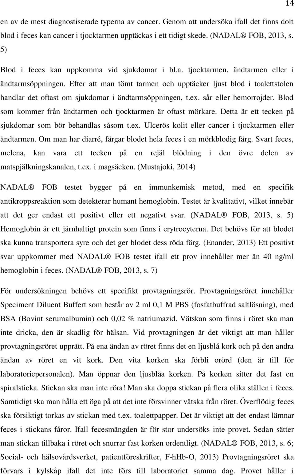 Efter att man tömt tarmen och upptäcker ljust blod i toalettstolen handlar det oftast om sjukdomar i ändtarmsöppningen, t.ex. sår eller hemorrojder.