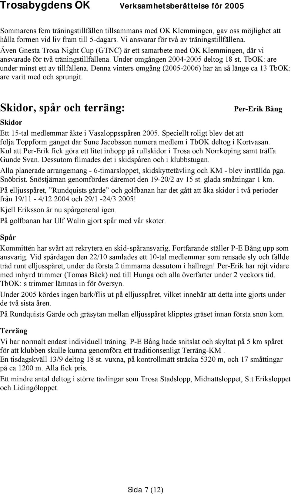 Denna vinters omgång (2005-2006) har än så länge ca 13 TbOK: are varit med och sprungit. Skidor, spår och terräng: Per-Erik Bång Skidor Ett 15-tal medlemmar åkte i Vasaloppsspåren 2005.