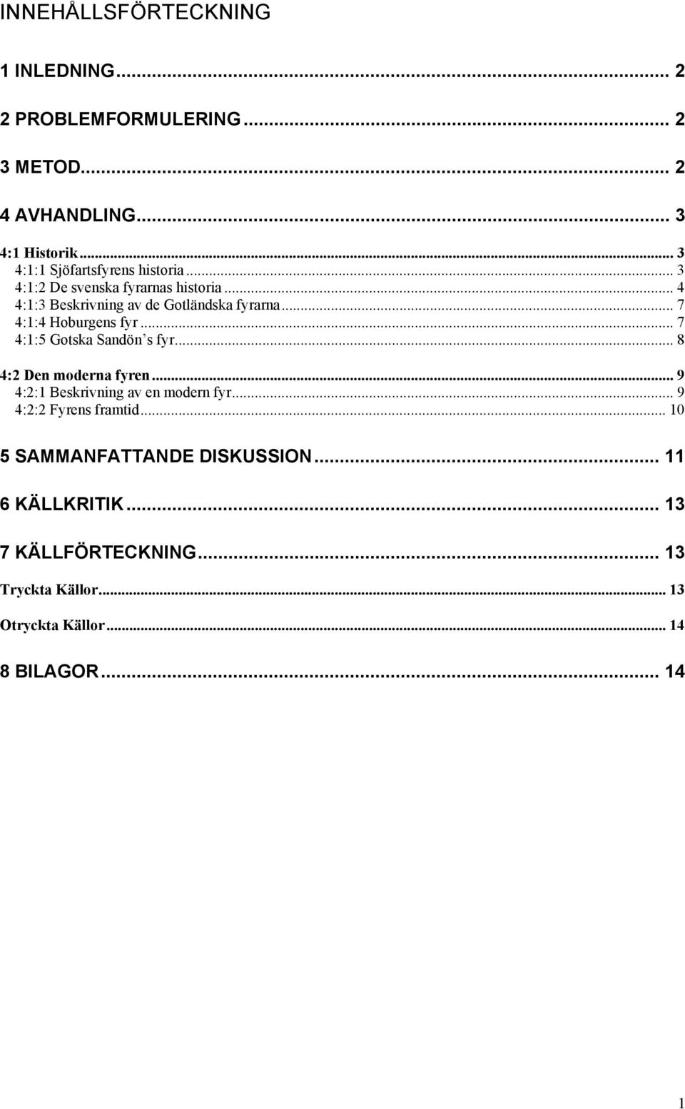 .. 7 4:1:4 Hoburgens fyr... 7 4:1:5 Gotska Sandön s fyr... 8 4:2 Den moderna fyren... 9 4:2:1 Beskrivning av en modern fyr.