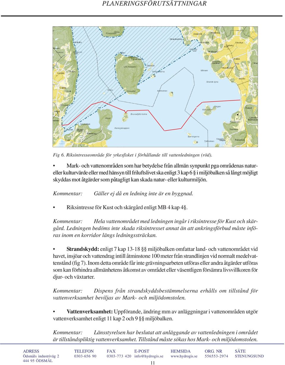 åtgärder som påtagligt kan skada natur- eller kulturmiljön. Kommentar: Gäller ej då en ledning inte är en byggnad. Riksintresse för Kust och skärgård enligt MB 4 kap 4.