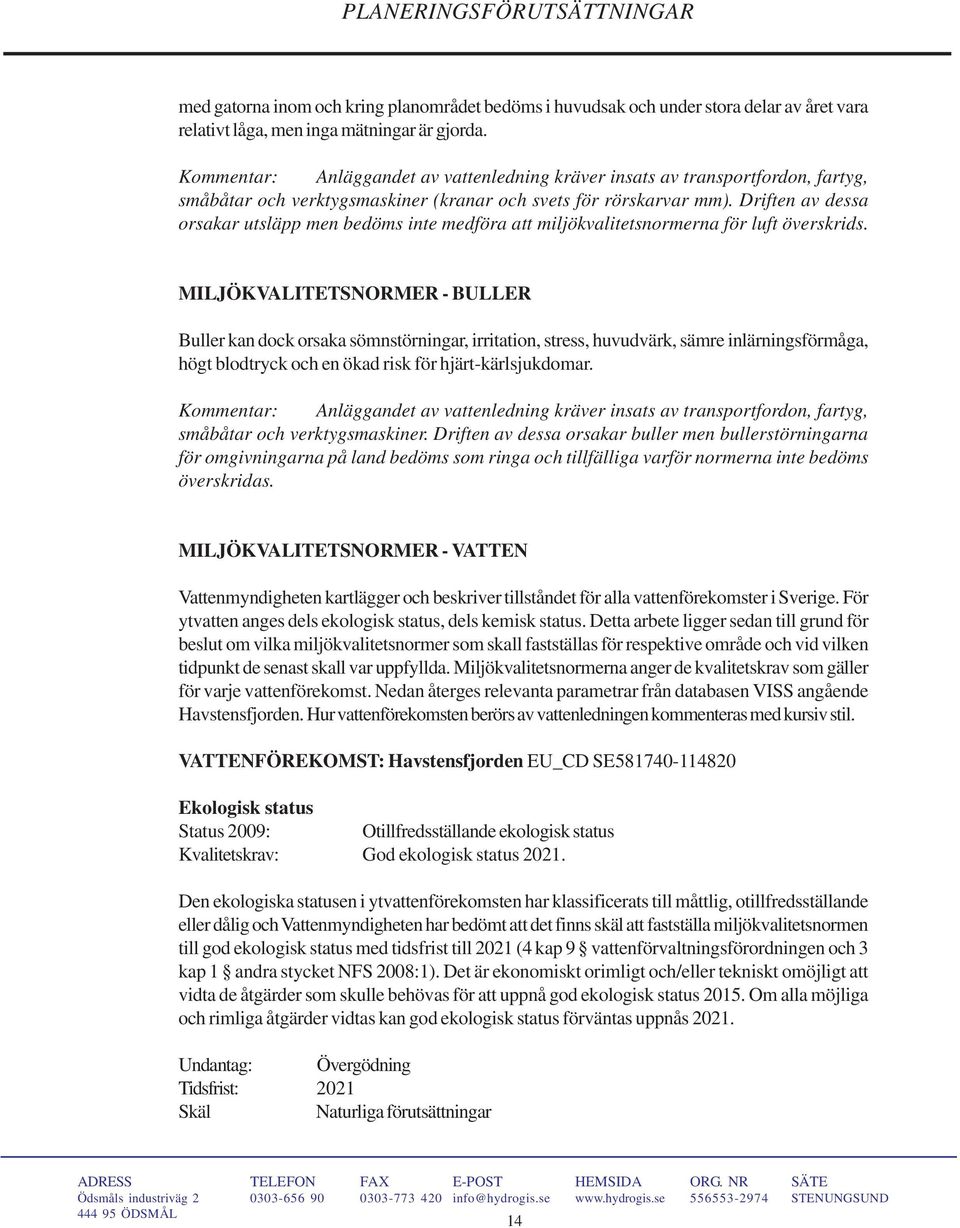 Driften av dessa orsakar utsläpp men bedöms inte medföra att miljökvalitetsnormerna för luft överskrids.