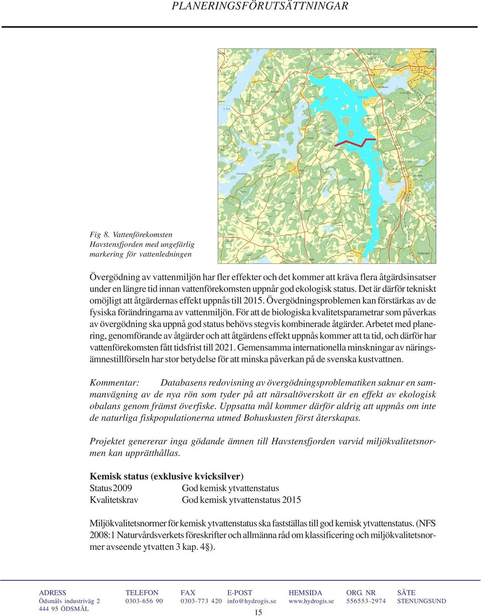 vattenförekomsten uppnår god ekologisk status. Det är därför tekniskt omöjligt att åtgärdernas effekt uppnås till 2015.