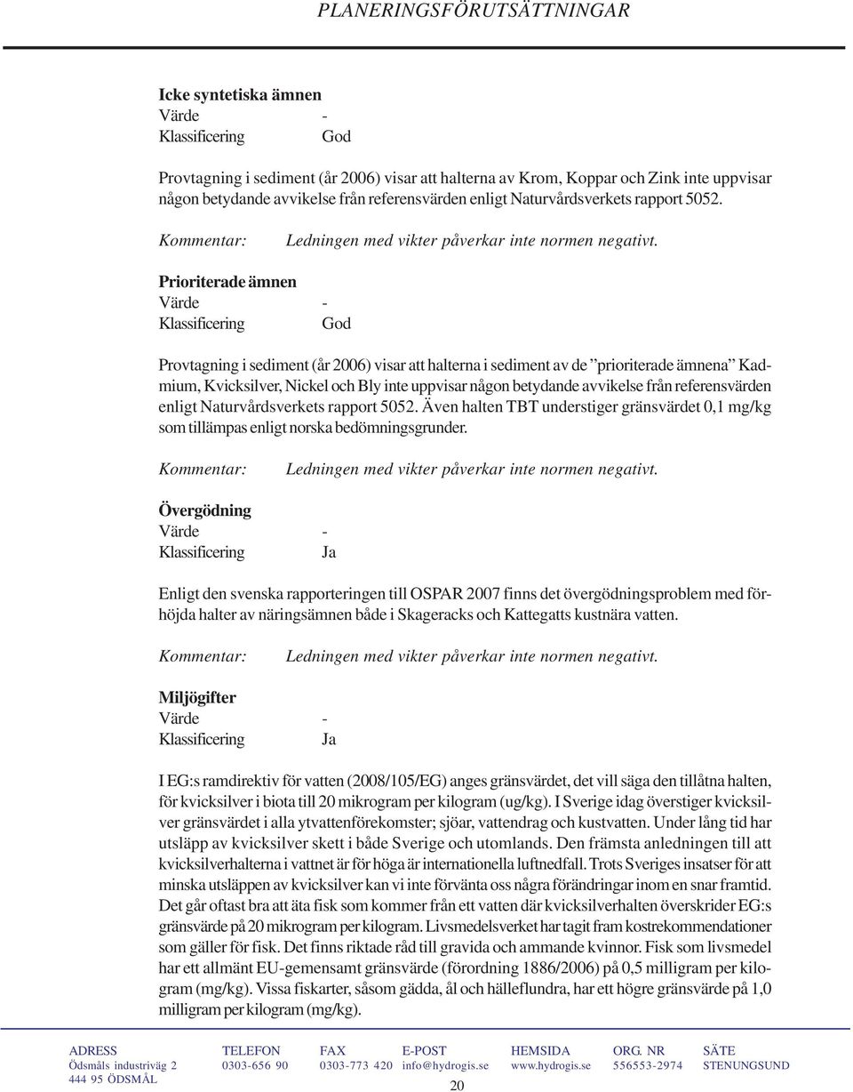 Prioriterade ämnen Värde - Klassificering God Provtagning i sediment (år 2006) visar att halterna i sediment av de prioriterade ämnena Kadmium, Kvicksilver, Nickel och Bly inte uppvisar någon