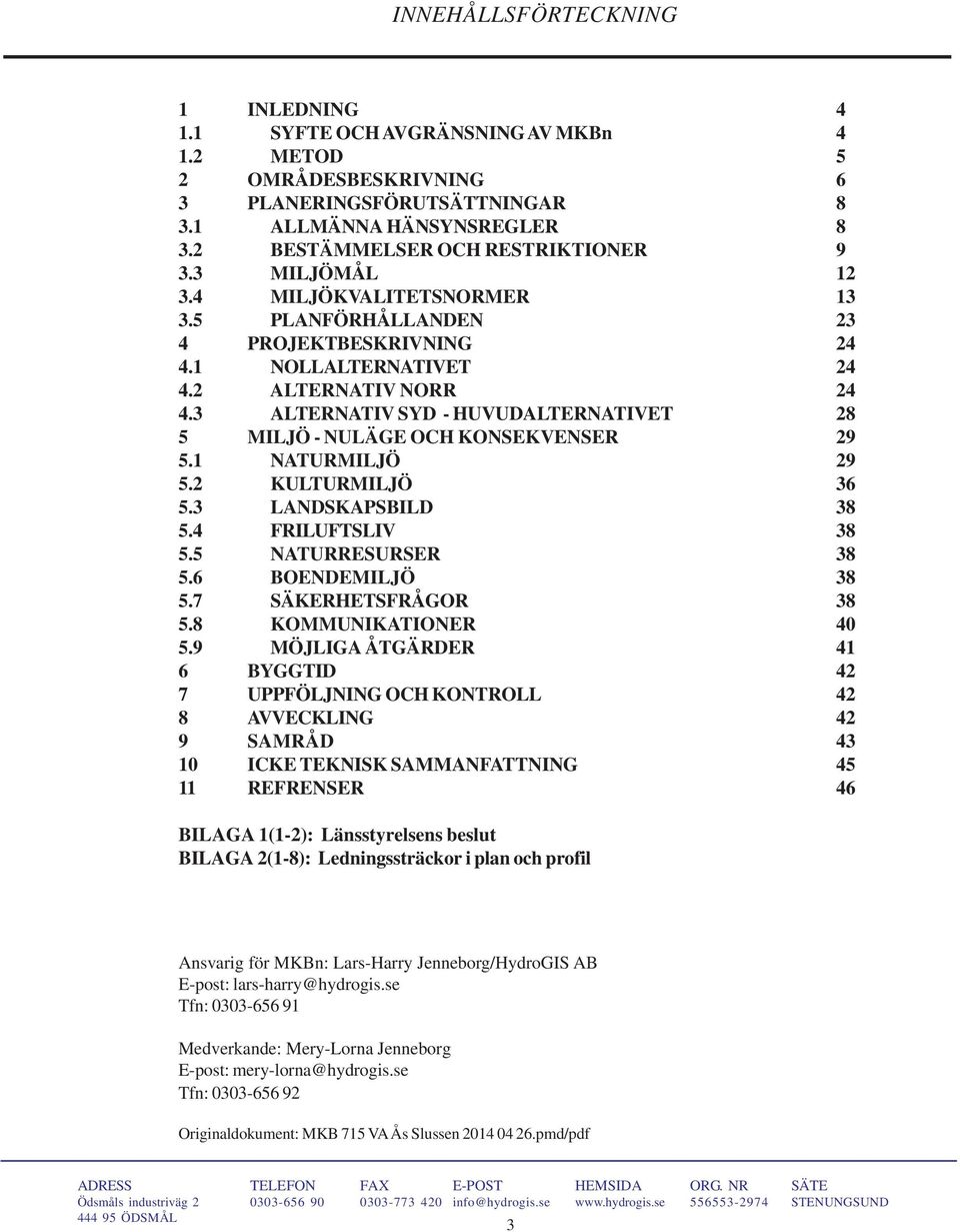 3 ALTERNATIV SYD - HUVUDALTERNATIVET 28 5 MILJÖ - NULÄGE OCH KONSEKVENSER 29 5.1 NATURMILJÖ 29 5.2 KULTURMILJÖ 36 5.3 LANDSKAPSBILD 38 5.4 FRILUFTSLIV 38 5.5 NATURRESURSER 38 5.6 BOENDEMILJÖ 38 5.