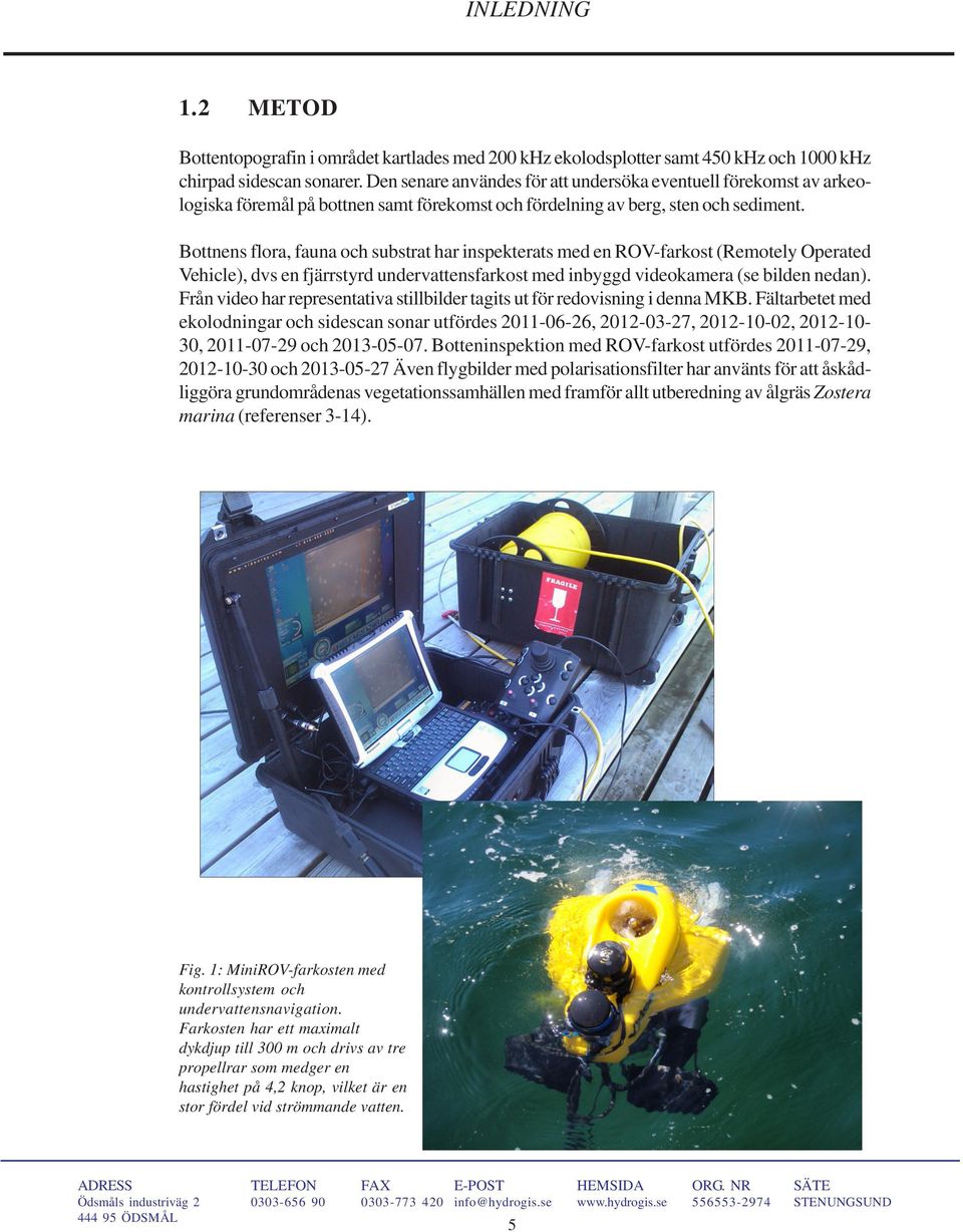 Bottnens flora, fauna och substrat har inspekterats med en ROV-farkost (Remotely Operated Vehicle), dvs en fjärrstyrd undervattensfarkost med inbyggd videokamera (se bilden nedan).
