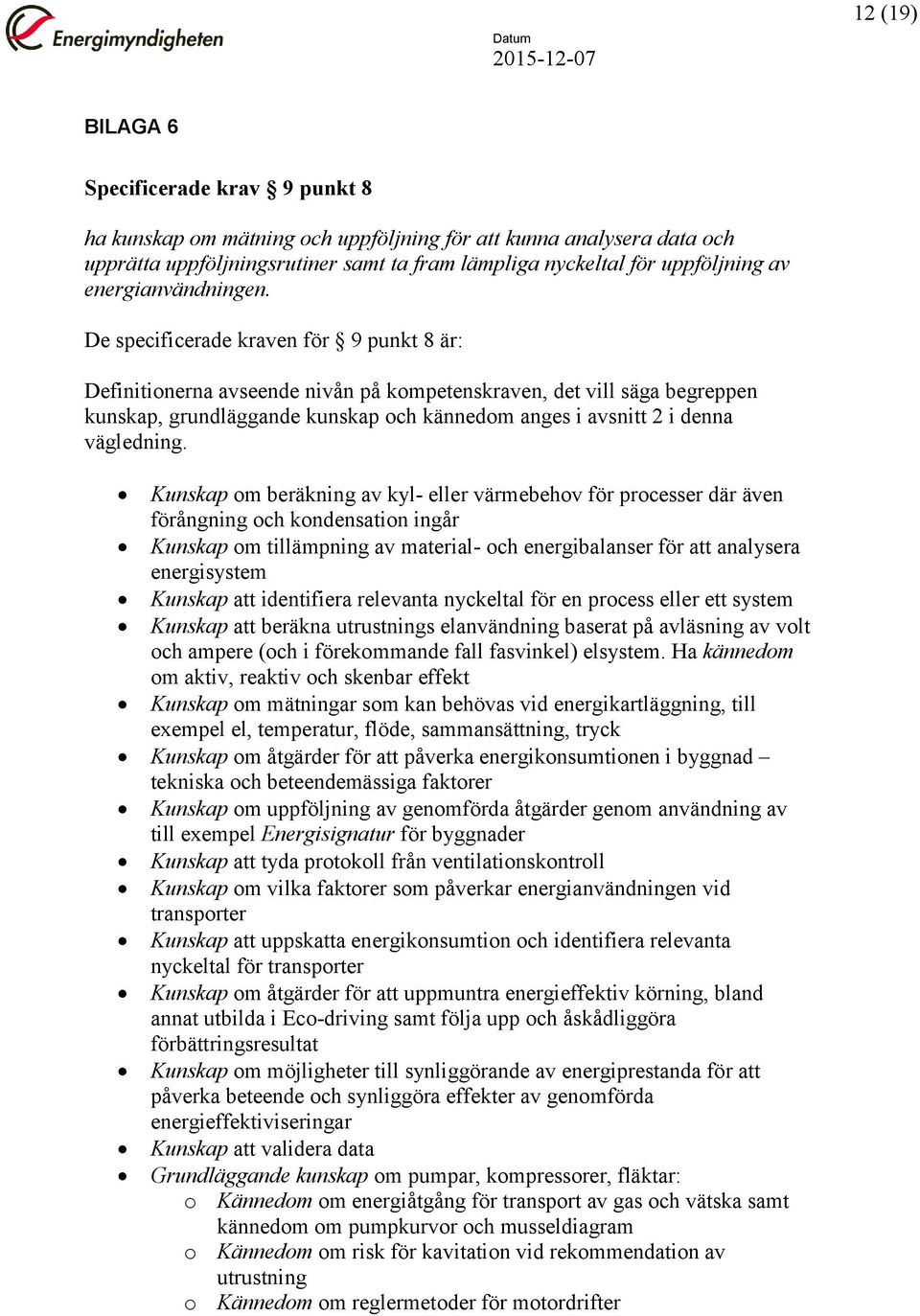 De specificerade kraven för 9 punkt 8 är: Definitionerna avseende nivån på kompetenskraven, det vill säga begreppen kunskap, grundläggande kunskap och kännedom anges i avsnitt 2 i denna vägledning.