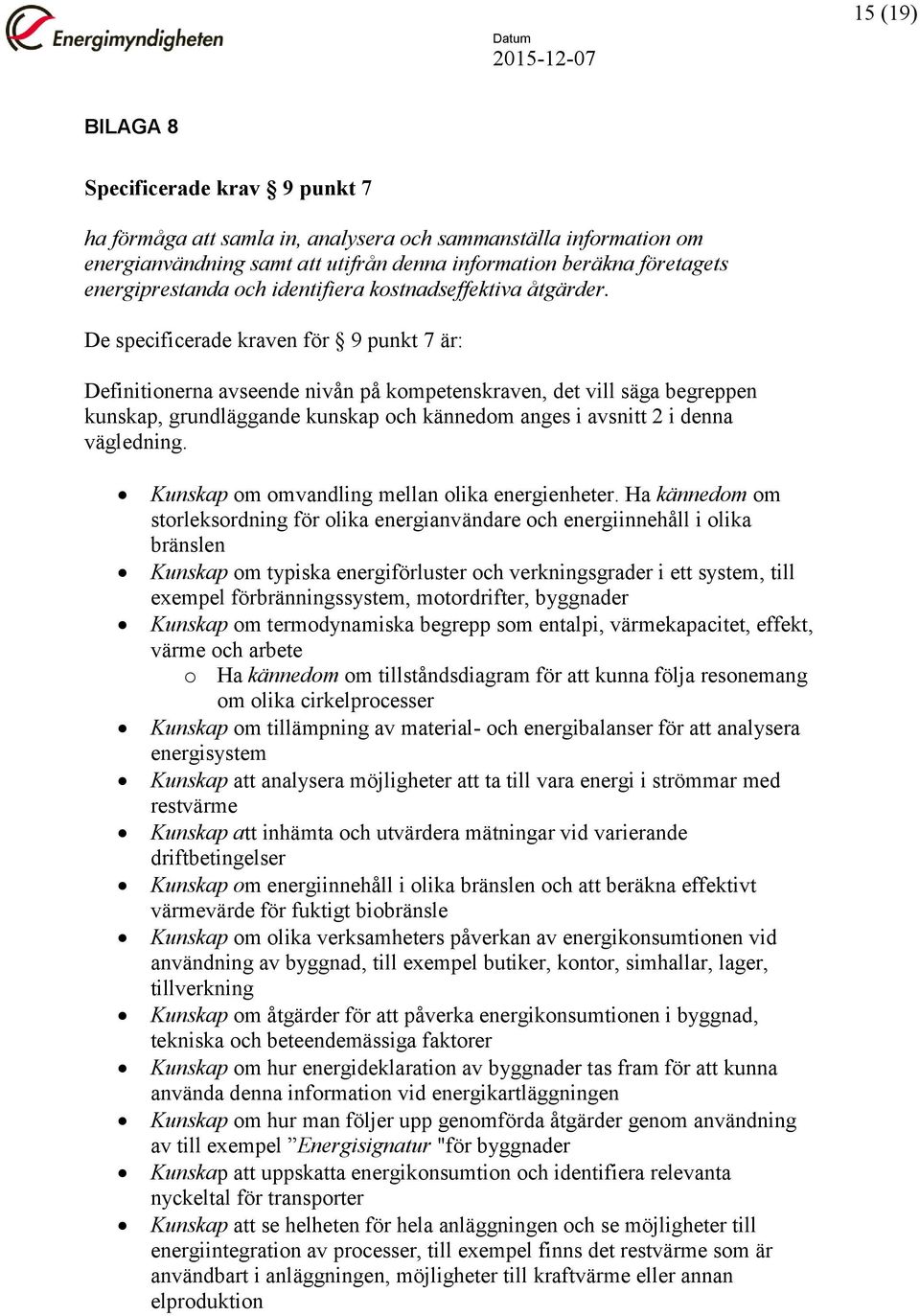 De specificerade kraven för 9 punkt 7 är: Definitionerna avseende nivån på kompetenskraven, det vill säga begreppen kunskap, grundläggande kunskap och kännedom anges i avsnitt 2 i denna vägledning.