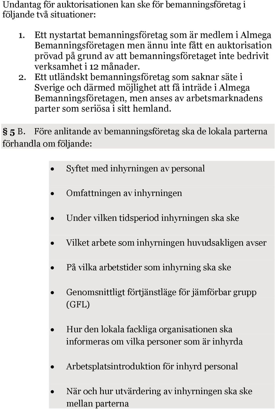 Ett utländskt bemanningsföretag som saknar säte i Sverige och därmed möjlighet att få inträde i Almega Bemanningsföretagen, men anses av arbetsmarknadens parter som seriösa i sitt hemland. 5 B.