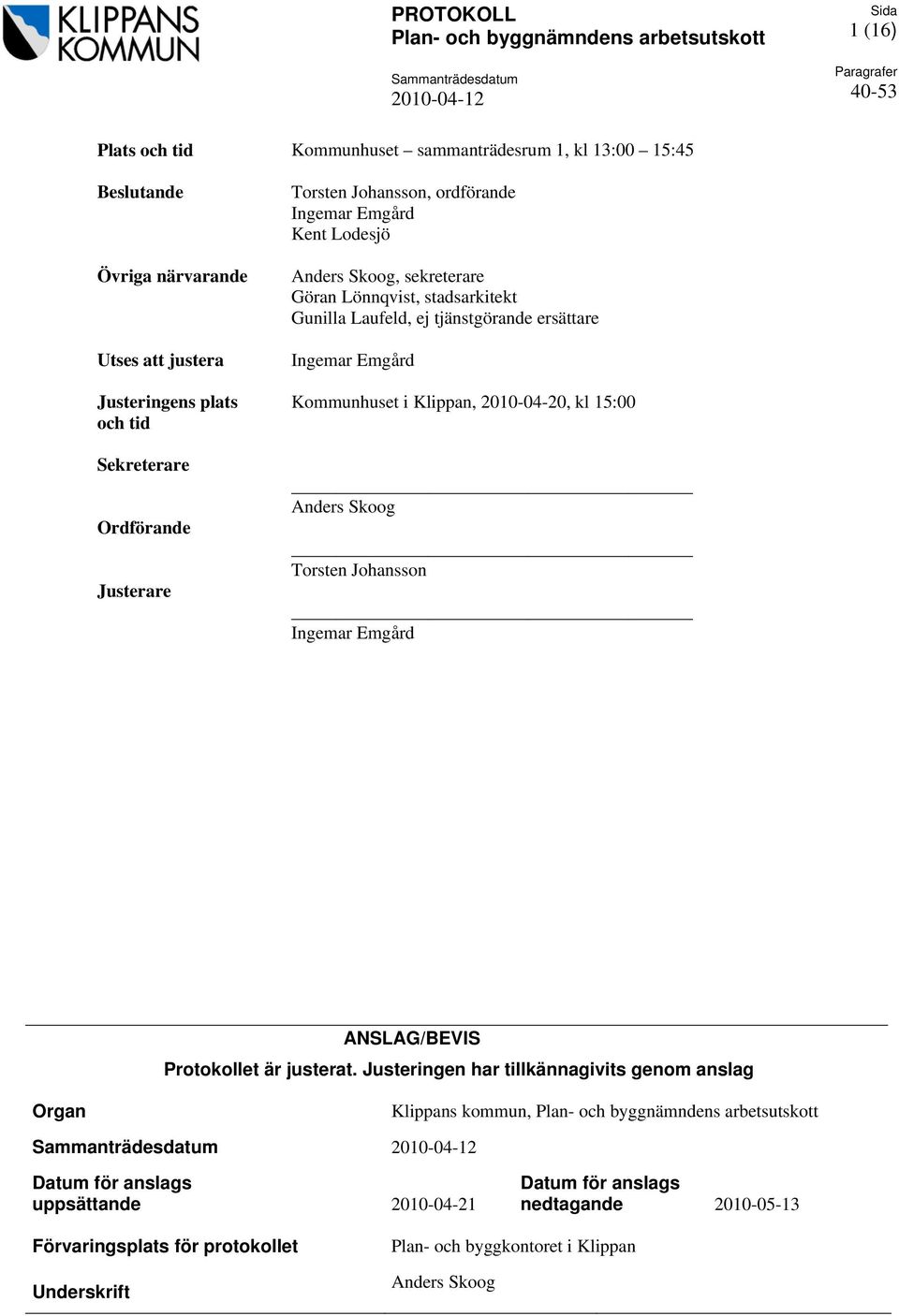 Emgård Kommunhuset i Klippan, 2010-04-20, kl 15:00 Anders Skoog Torsten Johansson Ingemar Emgård ANSLAG/BEVIS Protokollet är justerat.