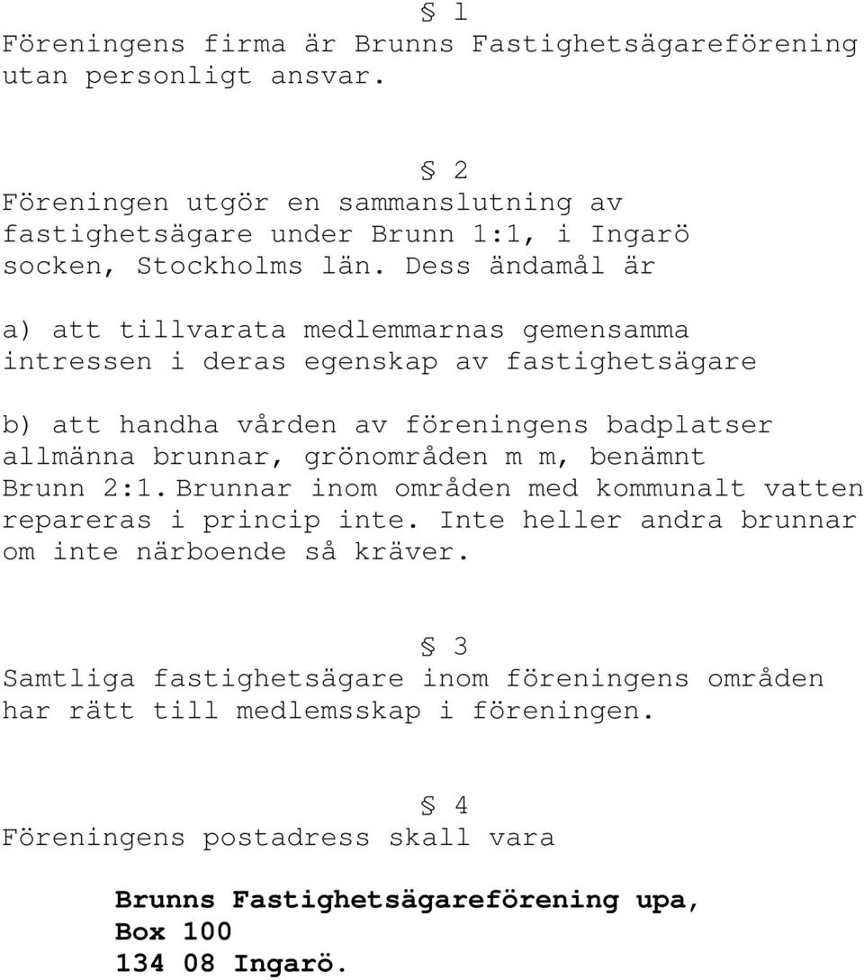 Dess ändamål är a) att tillvarata medlemmarnas gemensamma intressen i deras egenskap av fastighetsägare b) att handha vården av föreningens badplatser allmänna brunnar,