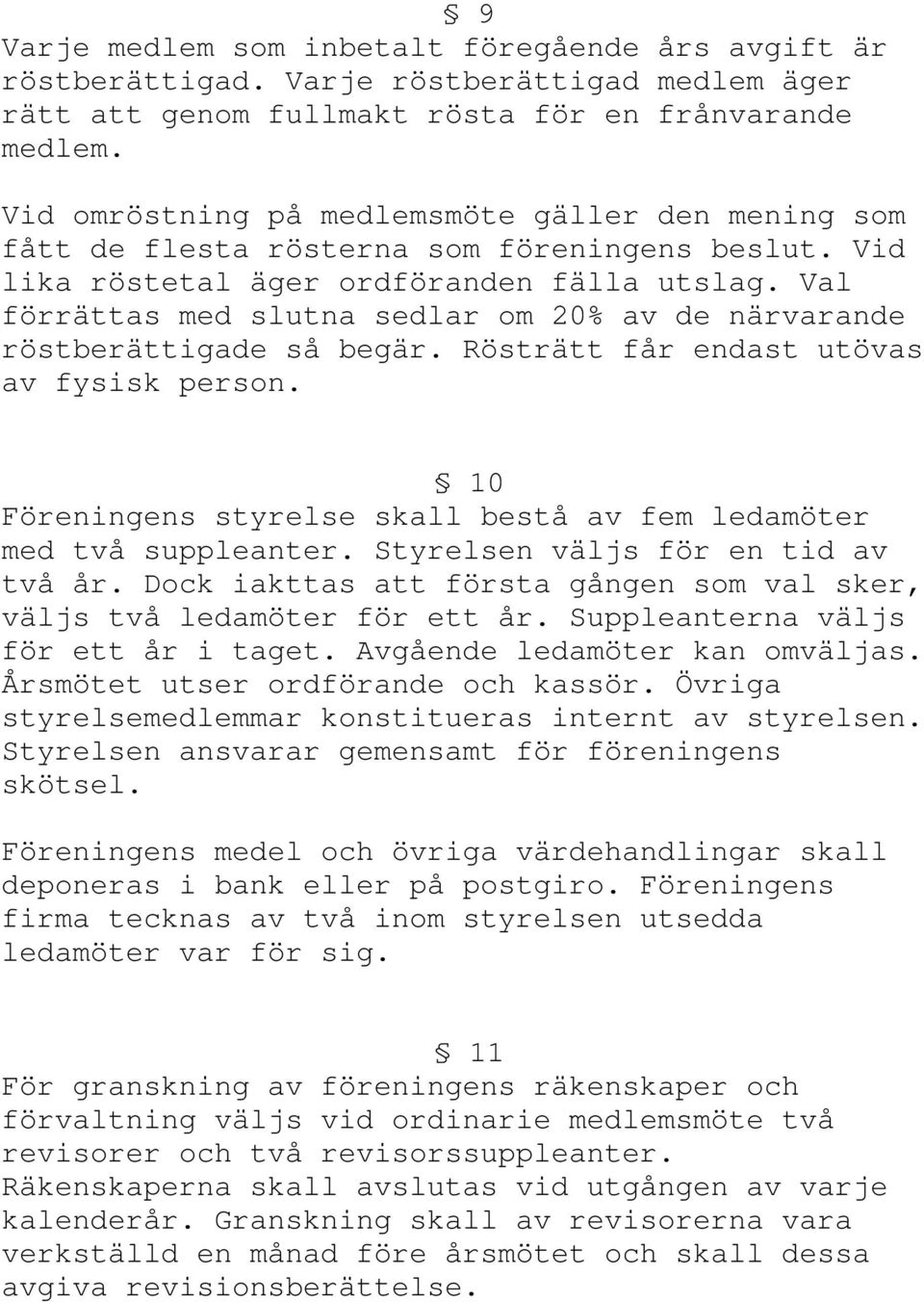 Val förrättas med slutna sedlar om 20% av de närvarande röstberättigade så begär. Rösträtt får endast utövas av fysisk person. 10 Föreningens styrelse skall bestå av fem ledamöter med två suppleanter.