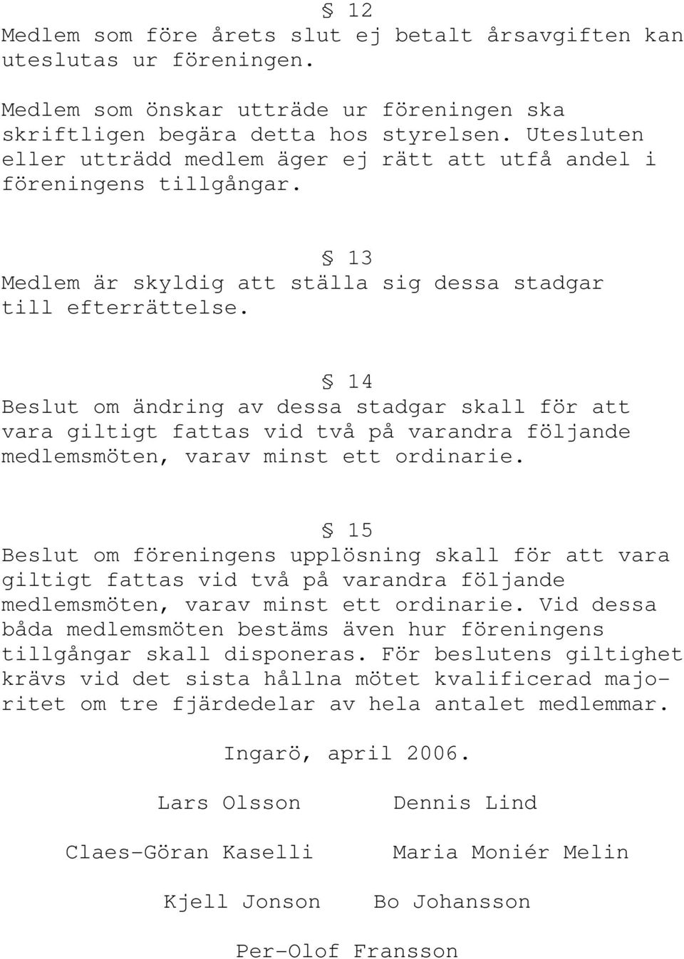 14 Beslut om ändring av dessa stadgar skall för att vara giltigt fattas vid två på varandra följande medlemsmöten, varav minst ett ordinarie.