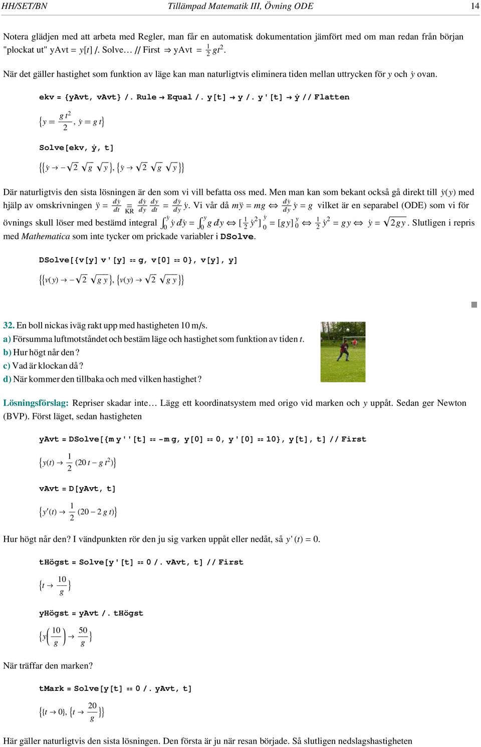 y'@td y êê Flatten 9y gt ÅÅÅ, y gt= Solve@ekv, y,td 99y Ø- è!!! è!!! g è!!! y =, 9y Ø è!!! è!!! g è!!! y == Där naturligtvis den sista lösningen är den som vi vill befatta oss med.