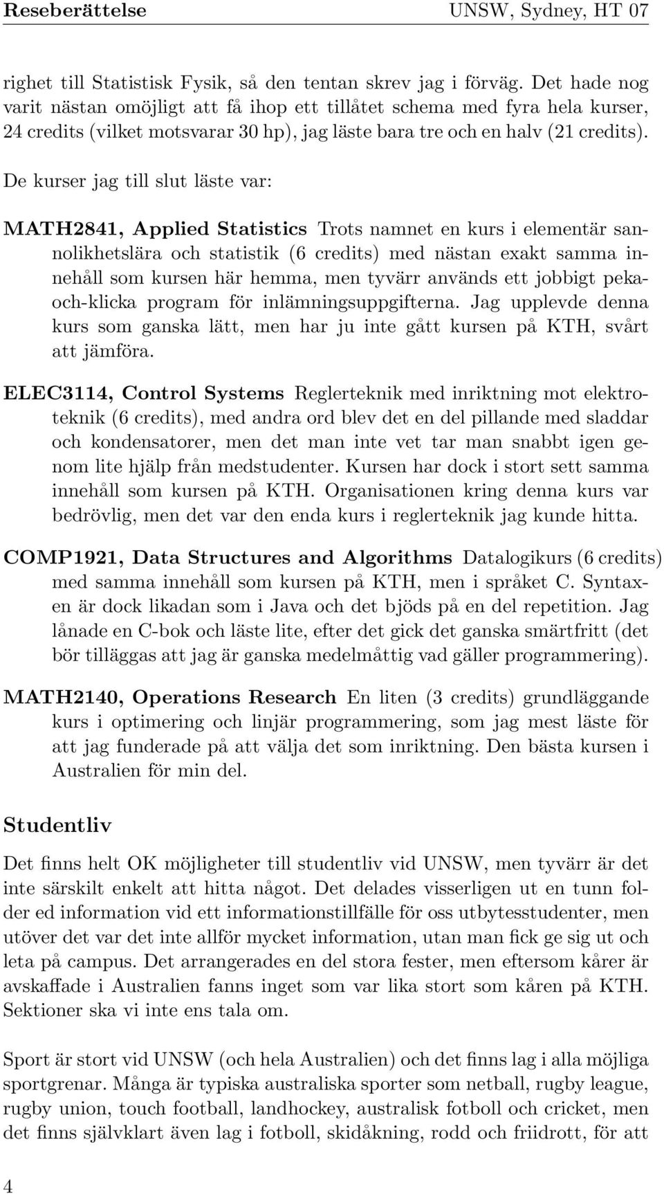 De kurser jag till slut läste var: MATH2841, Applied Statistics Trots namnet en kurs i elementär sannolikhetslära och statistik (6 credits) med nästan exakt samma innehåll som kursen här hemma, men