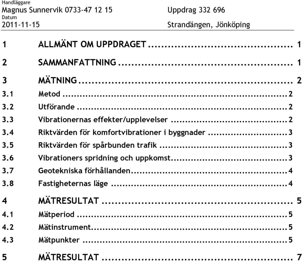 .. 3 3.7 Geotekniska förhållanden... 4 3.8 Fastigheternas läge... 4 4 MÄTRESULTAT... 5 4.1 Mätperiod... 5 4.2 Mätinstrument.