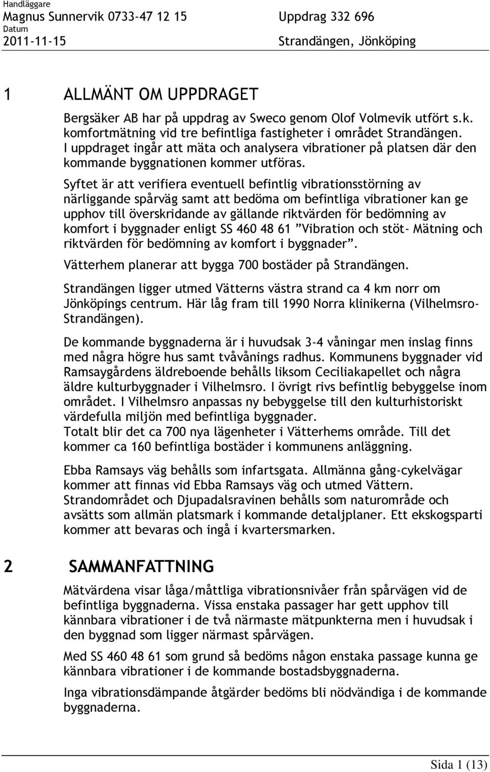 Syftet är att verifiera eventuell befintlig vibrationsstörning av närliggande spårväg samt att bedöma om befintliga vibrationer kan ge upphov till överskridande av gällande riktvärden för bedömning