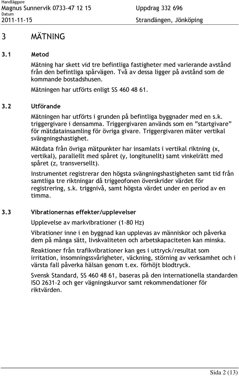 Triggergivaren används som en startgivare för mätdatainsamling för övriga givare. Triggergivaren mäter vertikal svängningshastighet.