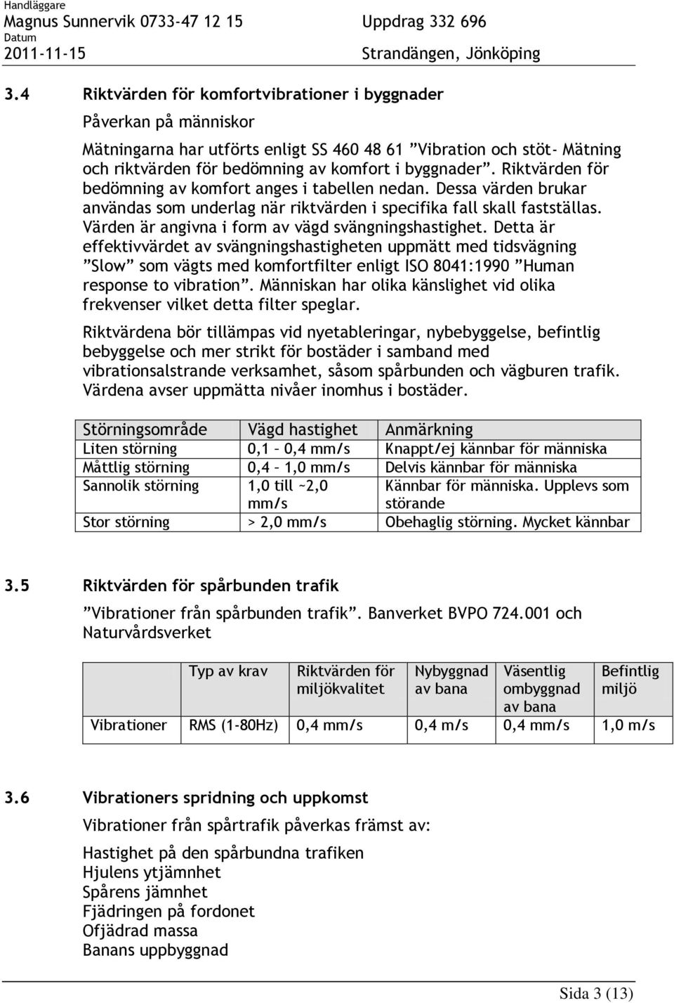 Värden är angivna i form av vägd svängningshastighet.