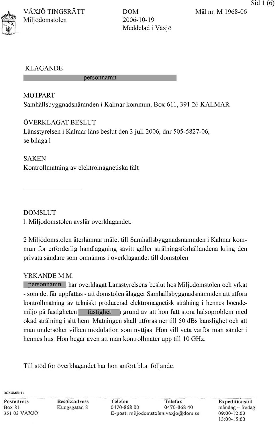 ÖVERKLAGAT BESLUT Länsstyrelsen i Kalmar läns beslut den 3 juli 2006, dnr 505-5827-06, se bilaga l SAKEN Kontrollmätning av elektromagnetiska fält SLUT l. Miljödomstolen avslår överklagandet.