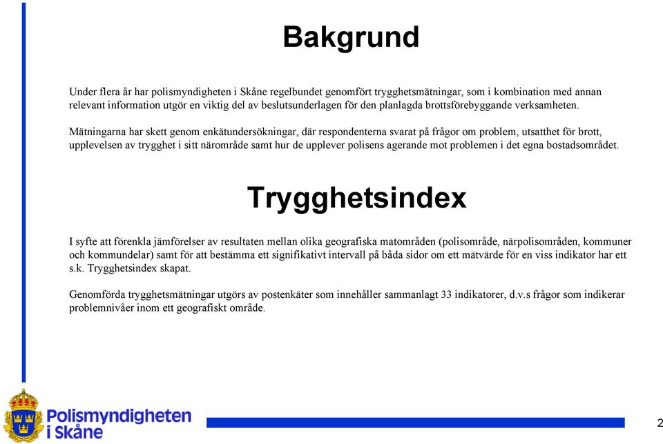 Mätningarna har skett genom enkätundersökningar, där respondenterna svarat på frågor om problem, utsatthet för brott, upplevelsen av trygghet i sitt närområde samt hur de upplever polisens agerande