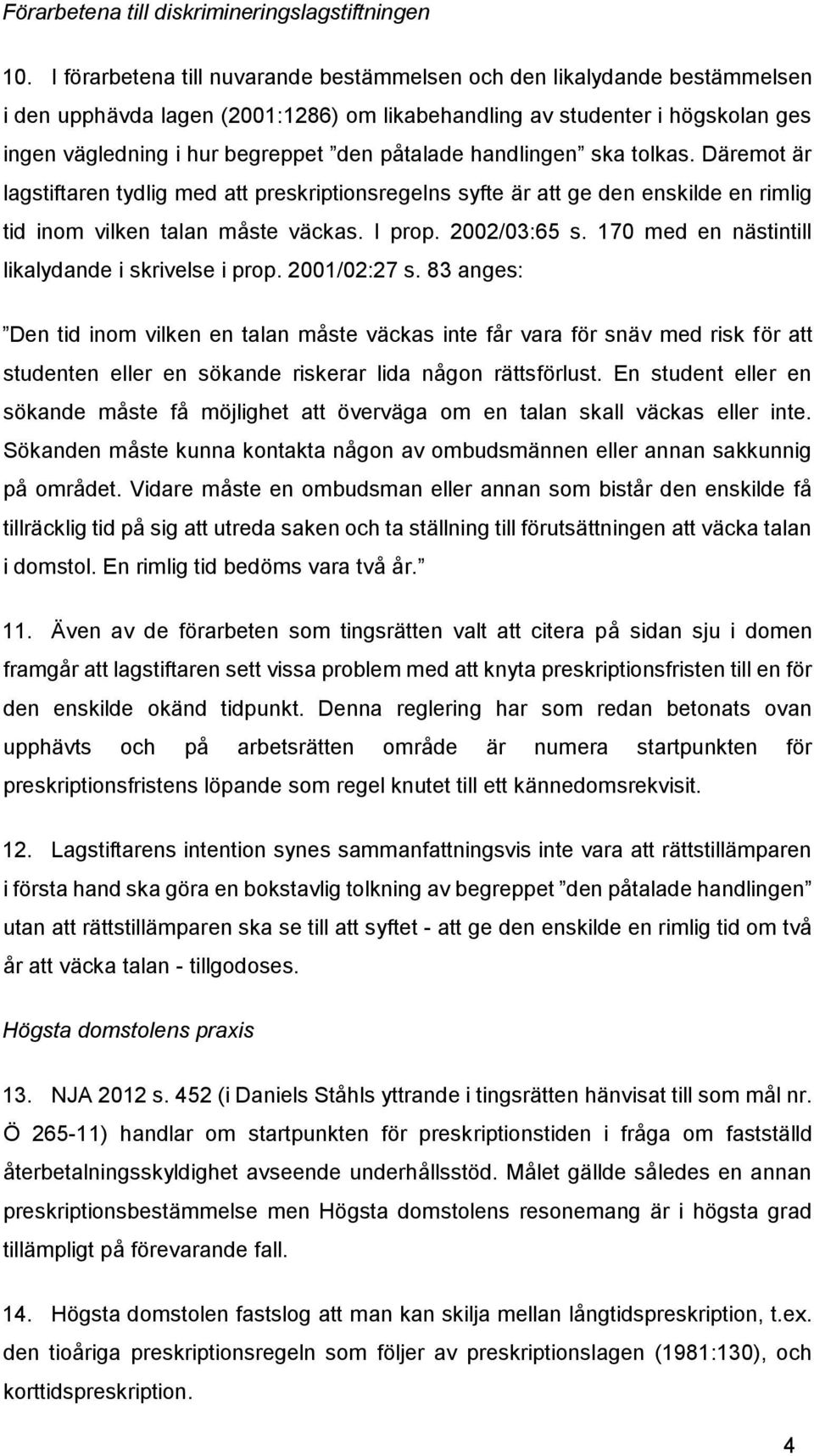 påtalade handlingen ska tolkas. Däremot är lagstiftaren tydlig med att preskriptionsregelns syfte är att ge den enskilde en rimlig tid inom vilken talan måste väckas. I prop. 2002/03:65 s.