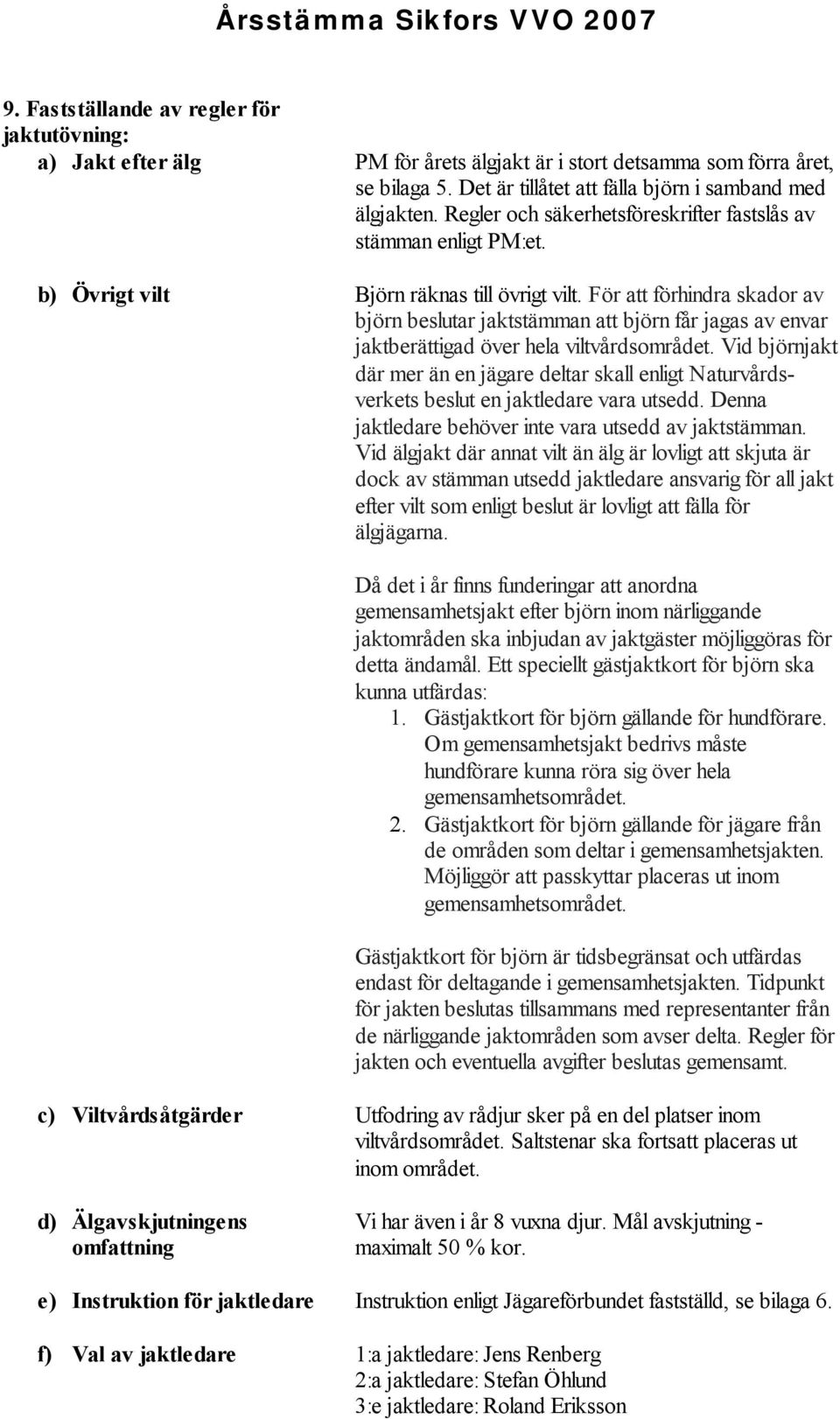 För att förhindra skador av björn beslutar jaktstämman att björn får jagas av envar jaktberättigad över hela viltvårdsområdet.