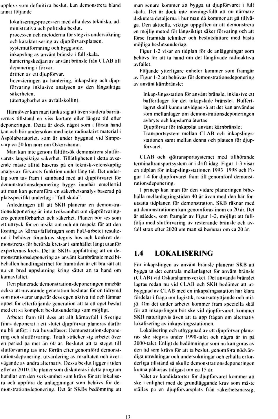 systemutformning oeh byggande, inkupsling av använt bränsle i full skala, hanteringskedjan av använt bränsle från CLAB till deponering i torvar, driften av ett djupförvar.