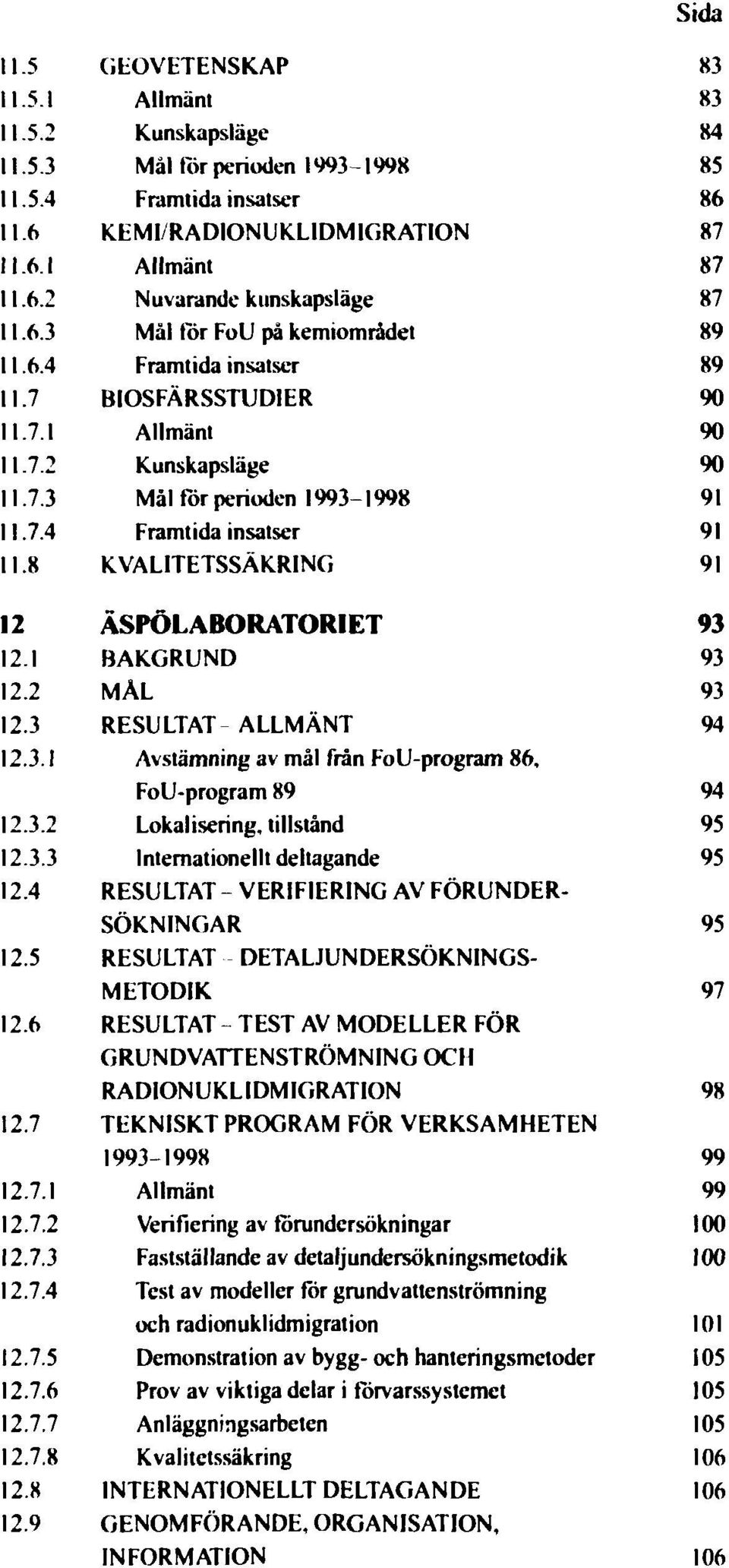 8 12.9 GEOVETENSKAP Allmänt Kunskapsläge Mål tor perioden 1993 1998 Framtida insatser KEMI/RADIONUKLIDM1GRATION Allmänt Nuvarande kunskapsläge Mål tor FoU på kemiområdet Framtida insatser