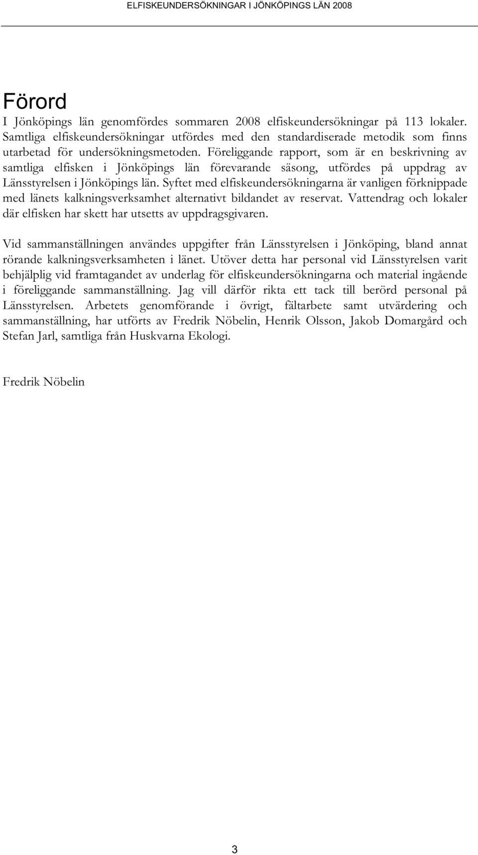 Föreliggande rapport, som är en beskrivning av samtliga elfisken i Jönköpings län förevarande säsong, utfördes på uppdrag av Länsstyrelsen i Jönköpings län.