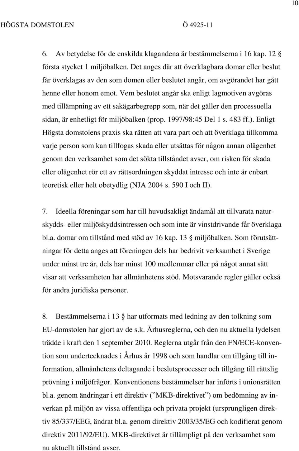 Vem beslutet angår ska enligt lagmotiven avgöras med tillämpning av ett sakägarbegrepp som, när det gäller den processuella sidan, är enhetligt för miljöbalken (prop. 1997/98:45 Del 1 s. 483 ff.).