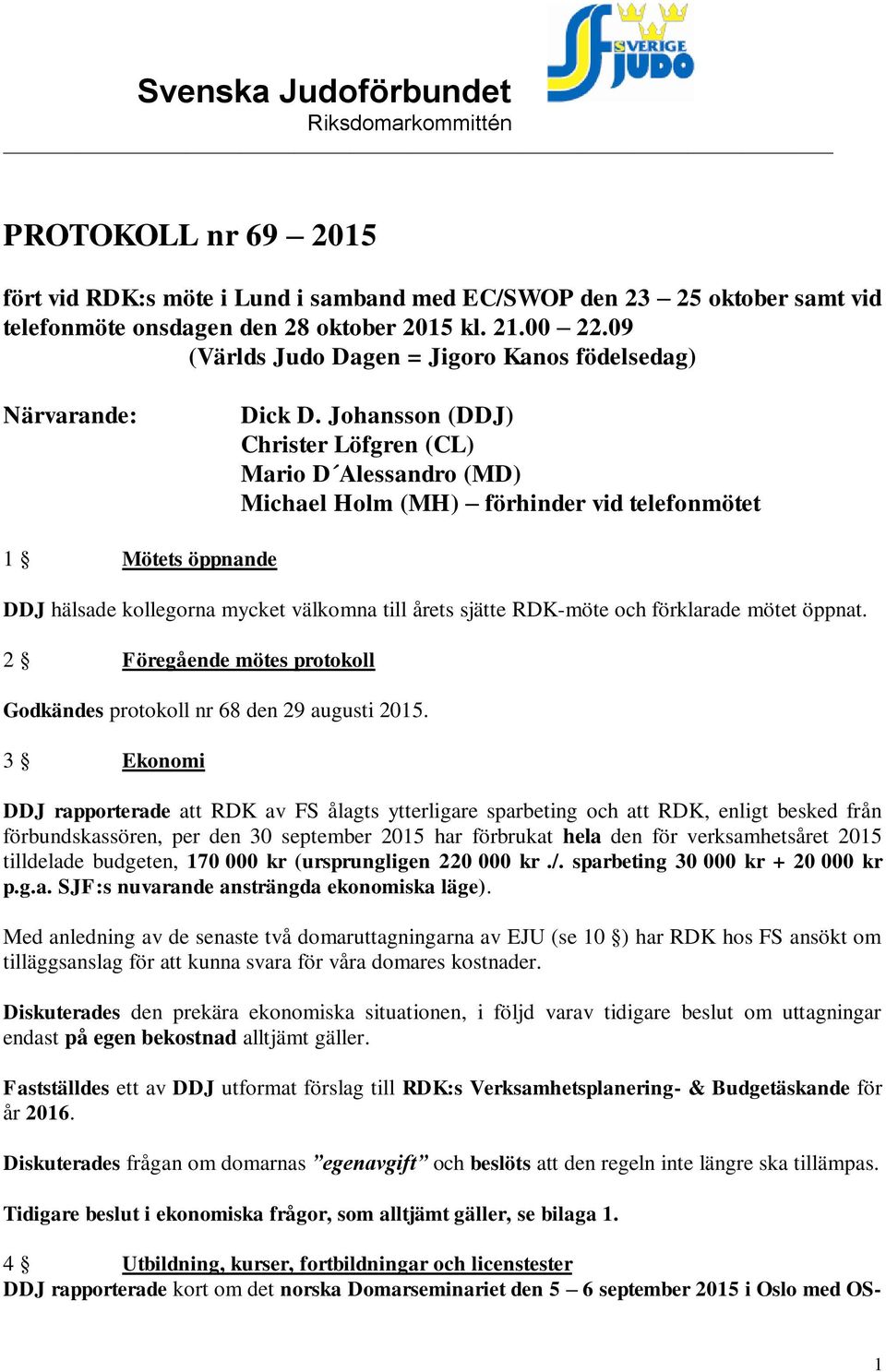 Johansson (DDJ) Christer Löfgren (CL) Mario D Alessandro (MD) Michael Holm (MH) förhinder vid telefonmötet 1 Mötets öppnande DDJ hälsade kollegorna mycket välkomna till årets sjätte RDK-möte och
