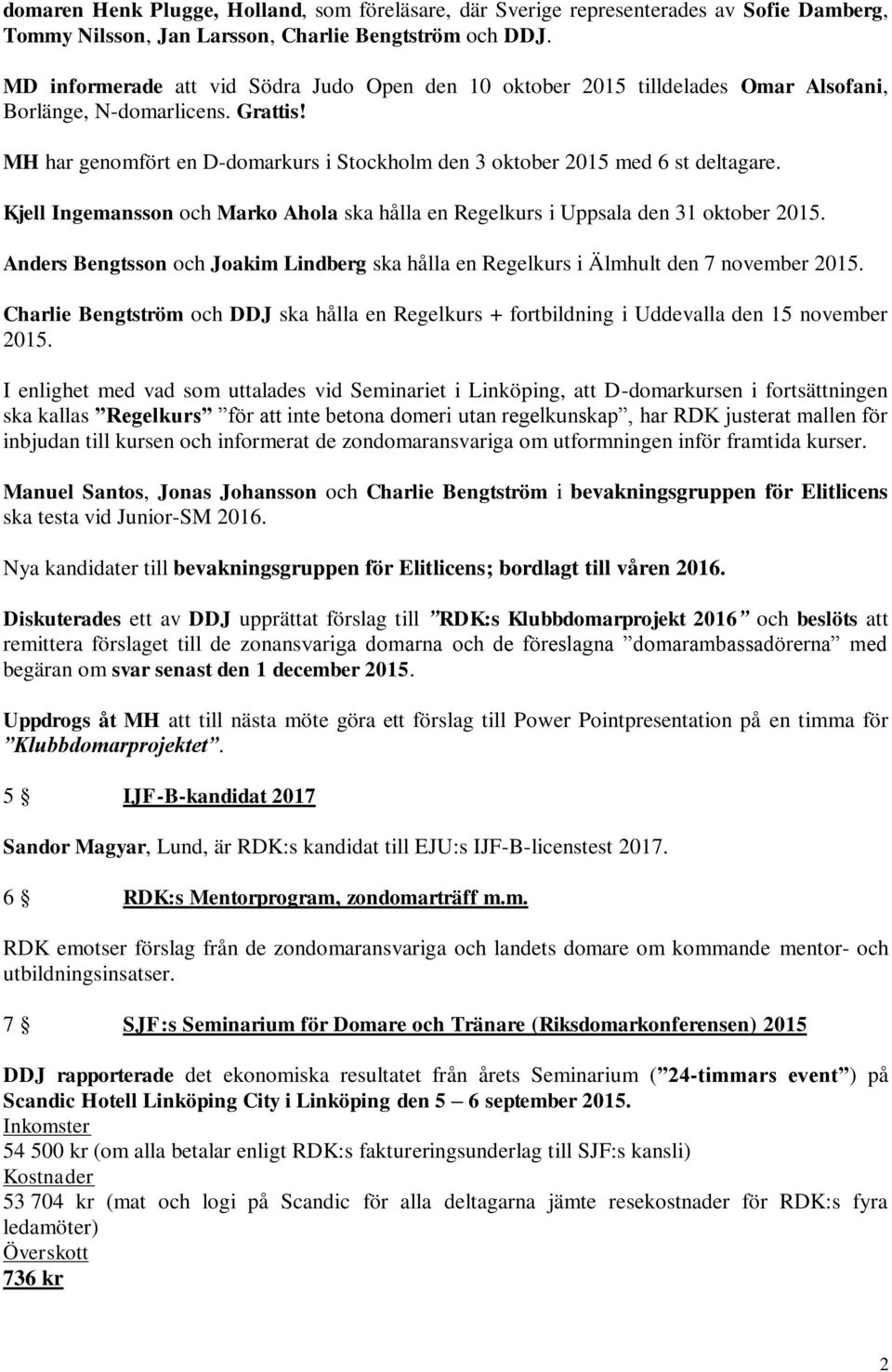 MH har genomfört en D-domarkurs i Stockholm den 3 oktober 2015 med 6 st deltagare. Kjell Ingemansson och Marko Ahola ska hålla en Regelkurs i Uppsala den 31 oktober 2015.
