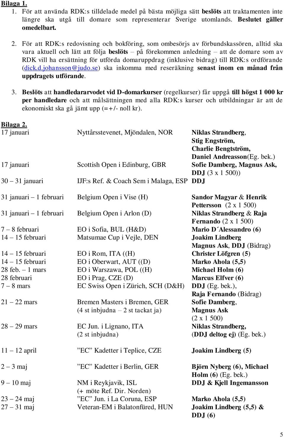 utförda domaruppdrag (inklusive bidrag) till RDK:s ordförande (dick.d.johansson@judo.se) ska inkomma med reseräkning senast inom en månad från uppdragets utförande. 3.