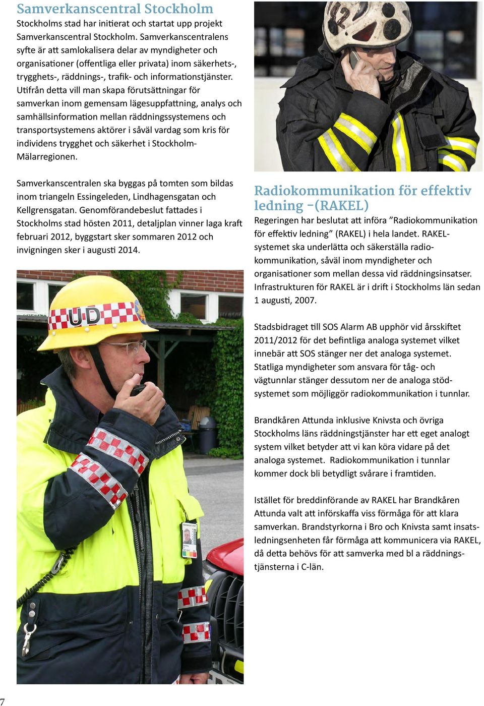 Utifrån detta vill man skapa förutsättningar för samverkan inom gemensam lägesuppfattning, analys och samhällsinformation mellan räddningssystemens och transportsystemens aktörer i såväl vardag som