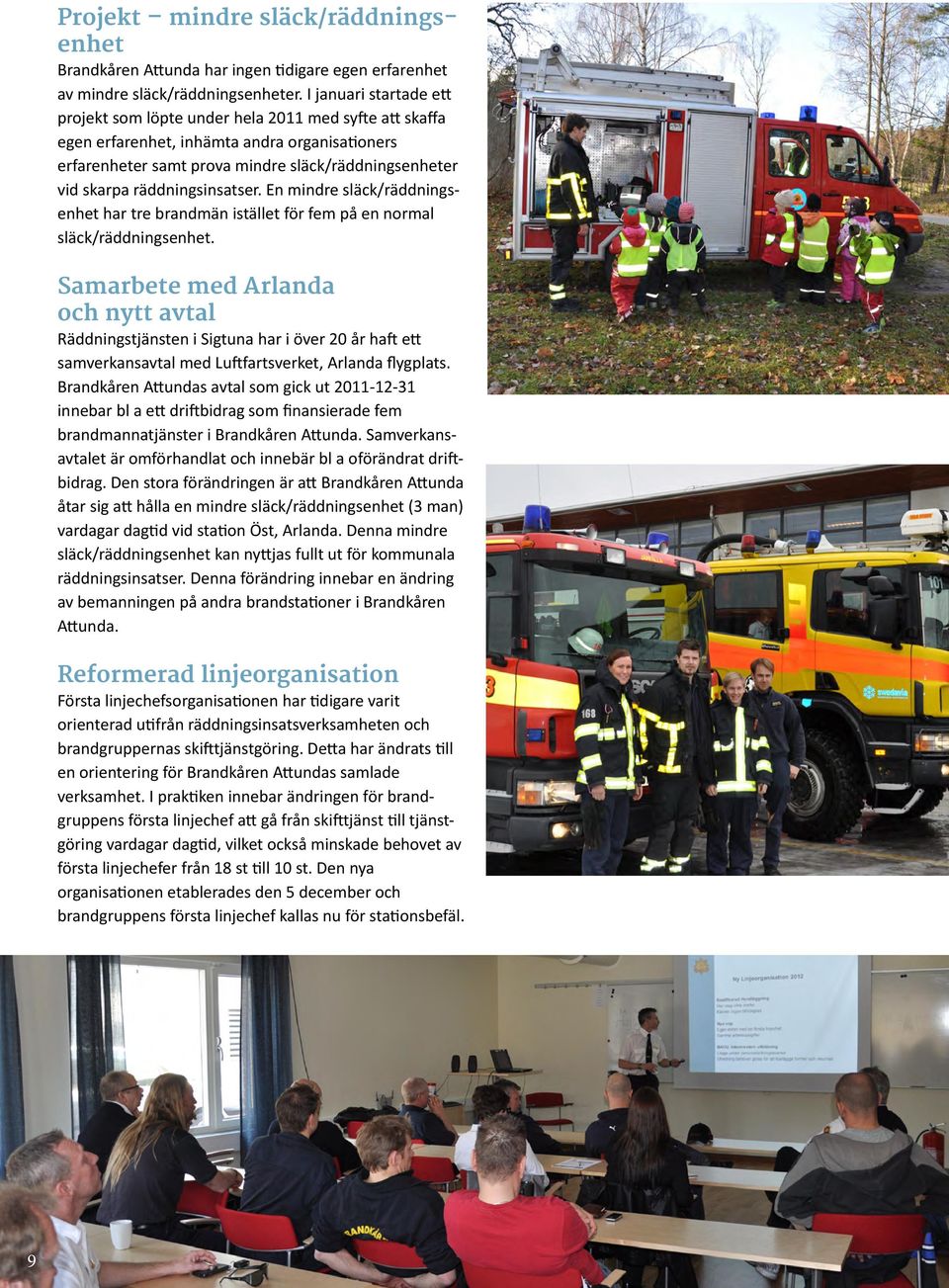 räddningsinsatser. En mindre släck/räddningsenhet har tre brandmän istället för fem på en normal släck/räddningsenhet.