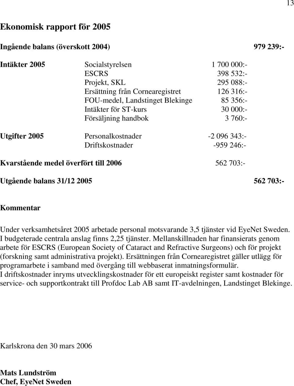 till 2006 562 703:- Utgående balans 31/12 2005 562 703:- Kommentar Under verksamhetsåret 2005 arbetade personal motsvarande 3,5 tjänster vid EyeNet Sweden.