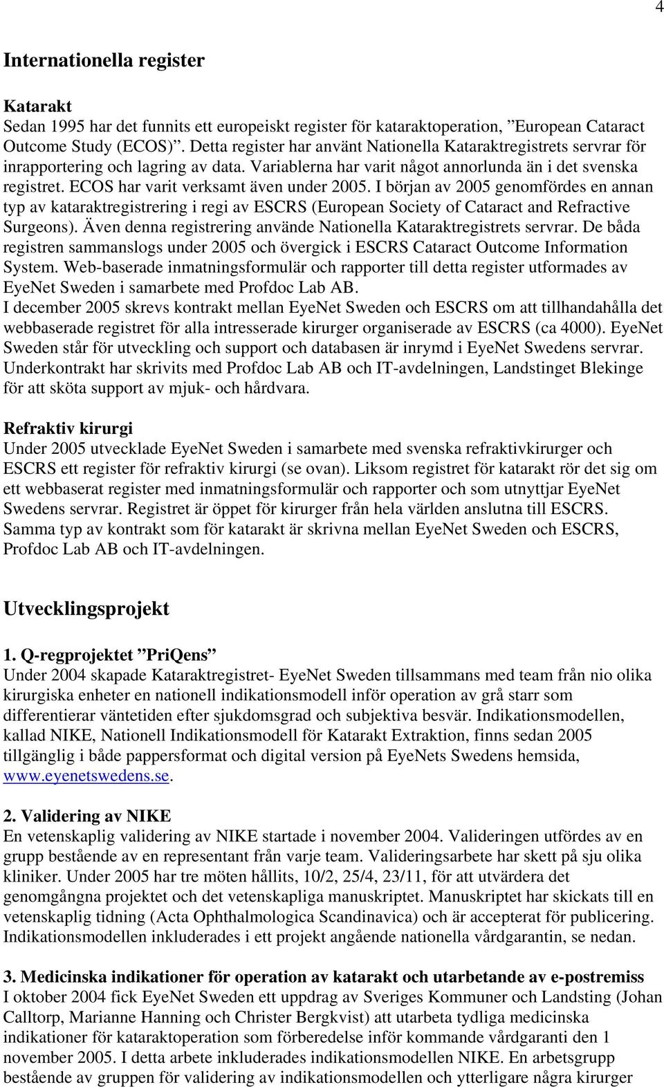 ECOS har varit verksamt även under 2005. I början av 2005 genomfördes en annan typ av kataraktregistrering i regi av ESCRS (European Society of Cataract and Refractive Surgeons).