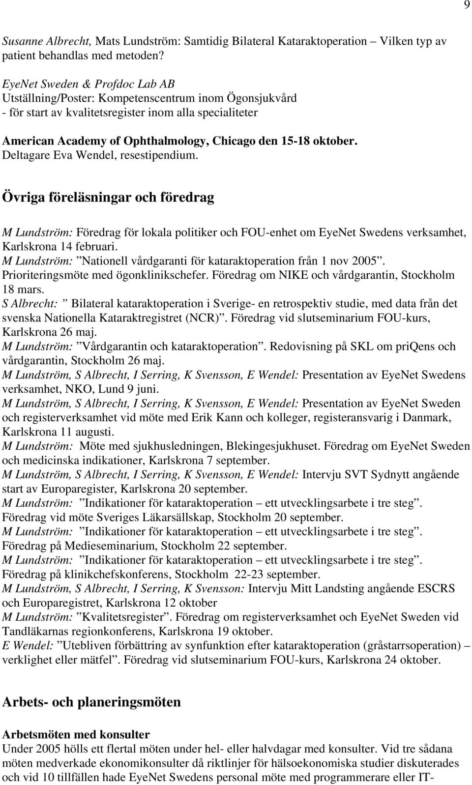 oktober. Deltagare Eva Wendel, resestipendium. Övriga föreläsningar och föredrag M Lundström: Föredrag för lokala politiker och FOU-enhet om EyeNet Swedens verksamhet, Karlskrona 14 februari.