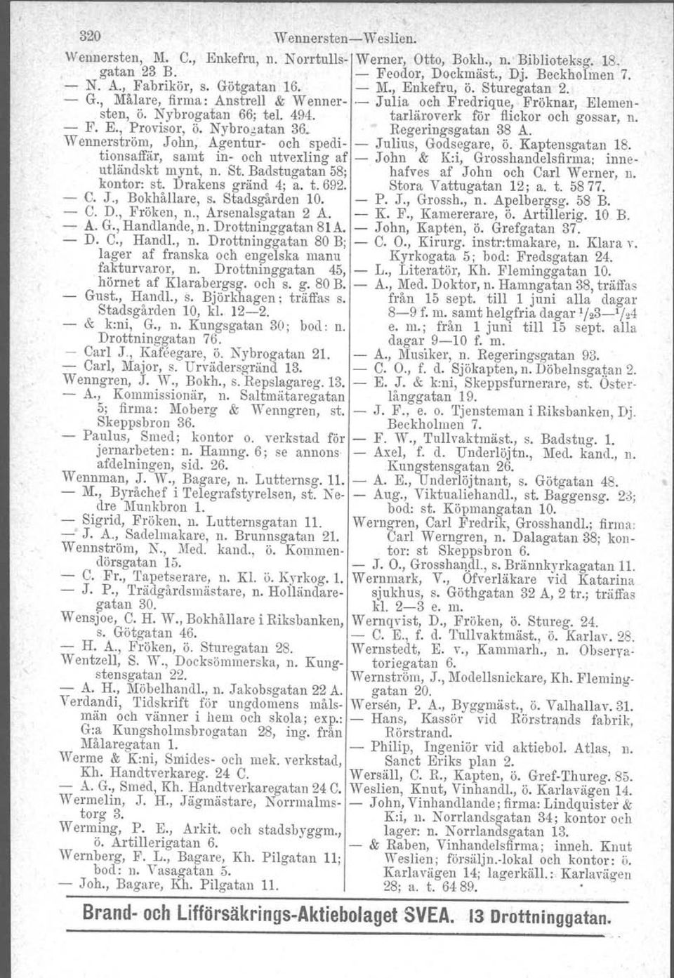 Nybrogatan 36. Regeringsgatan 38 A. Wennerström, John, Agentur- och spedi- - Julius, Godsegare, ö. Kaptensgatan 18. tionsaffär, samt in- och utvexling af - John & K:i, Grosshandelsfirma.
