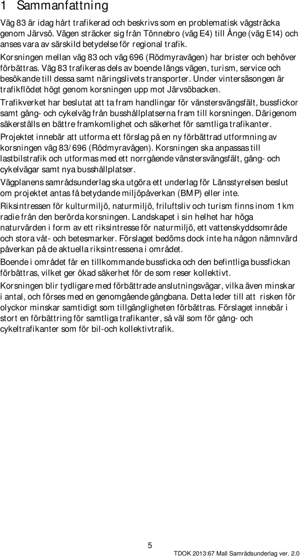 Korsningen mellan väg 83 och väg 696 (Rödmyravägen) har brister och behöver förbättras.