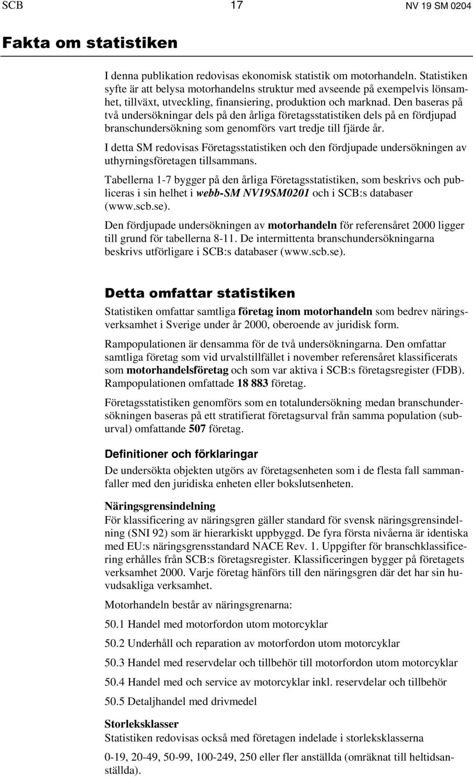 Den baseras på två undersökningar dels på den årliga företagsstatistiken dels på en fördjupad branschundersökning som genomförs vart tredje till fjärde år.