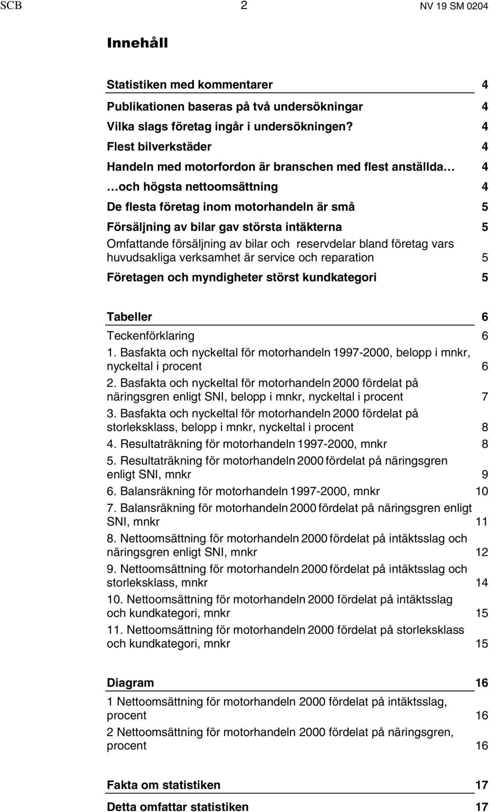 intäkterna 5 Omfattande försäljning av bilar och reservdelar bland företag vars huvudsakliga verksamhet är service och reparation 5 Företagen och myndigheter störst kundkategori 5 Tabeller 6