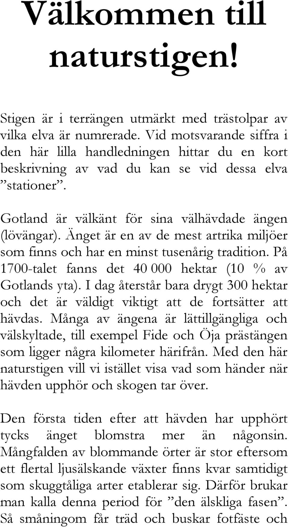 Änget är en av de mest artrika miljöer som finns och har en minst tusenårig tradition. På 1700-talet fanns det 40 000 hektar (10 % av Gotlands yta).