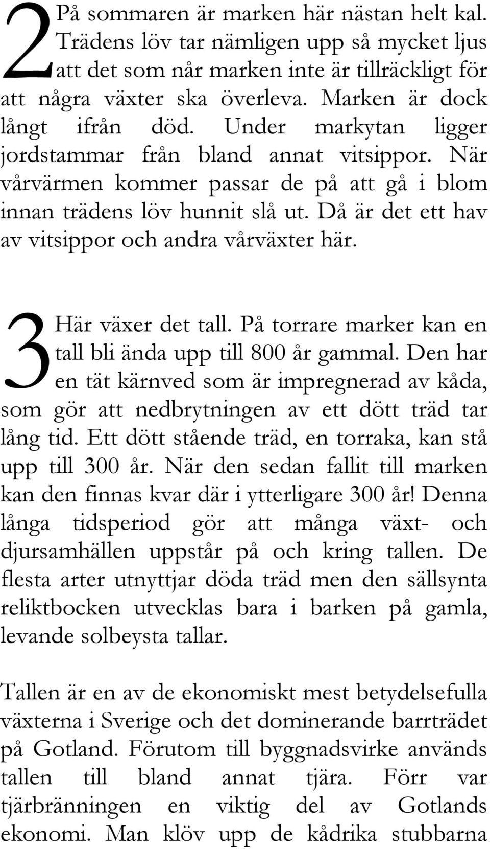 3 Här växer det tall. På torrare marker kan en tall bli ända upp till 800 år gammal. Den har en tät kärnved som är impregnerad av kåda, som gör att nedbrytningen av ett dött träd tar lång tid.