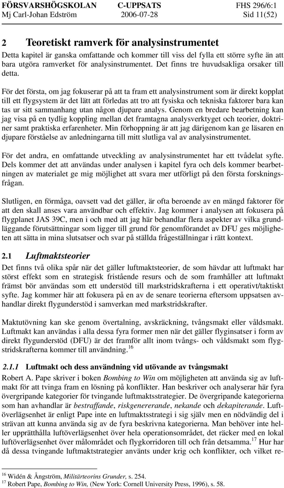 För det första, om jag fokuserar på att ta fram ett analysinstrument som är direkt kopplat till ett flygsystem är det lätt att förledas att tro att fysiska och tekniska faktorer bara kan tas ur sitt